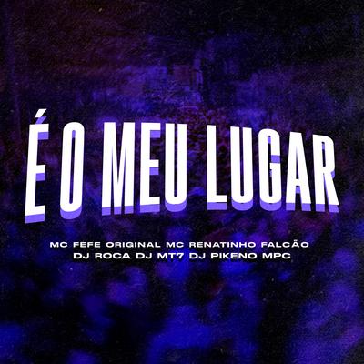 É o Meu Lugar By Dj Pikeno Mpc, Dj MT7, DJ Roca, MC Fefe Original, MC Renatinho Falcão's cover
