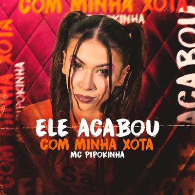 Ele Acabou Com Minha Xota By MC Pipokinha's cover