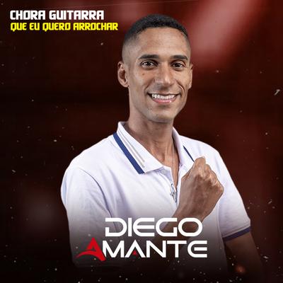 Chora Guitarra Que Eu Quero Arrochar By Diego Amante's cover