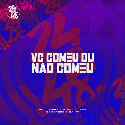 Vc Comeu ou Não Comeu By MC LCKaiique, MC Celo BK, DJ GORDINHO DA VF's cover