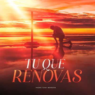 Tu Que Renovas By Padre Tony Moreira's cover
