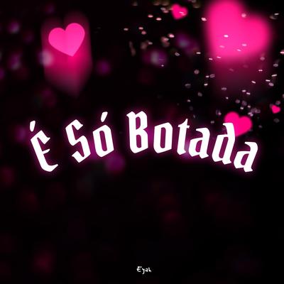 É Só Botada By DJ Eyah's cover