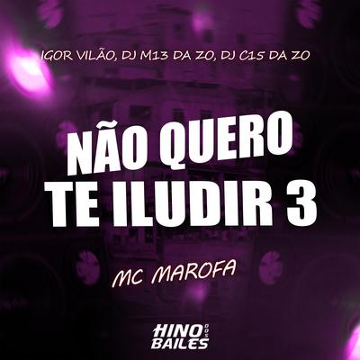 Não Quero Te Iludir 3 By MC Marofa, Igor vilão, DJ M13 DA ZO, DJ C15 DA ZO's cover