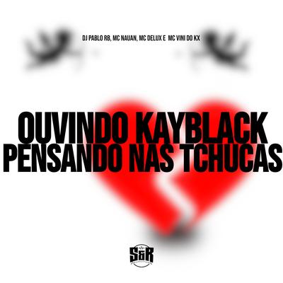 Ouvindo Kayblack, Pensando nas Tchucas By DJ Pablo RB, Mc Delux, MC Vini do KX, MC Nauan's cover