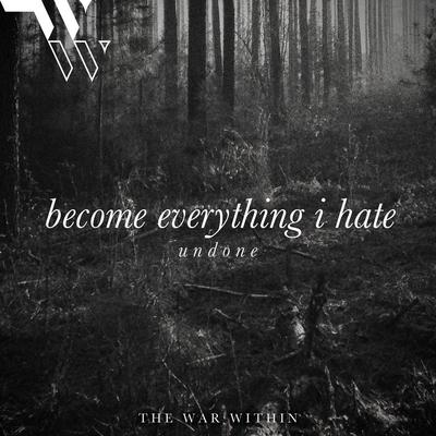 become everything i hate (undone) By The War Within's cover