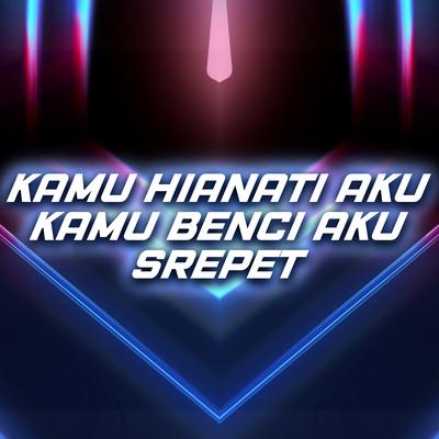 Kamu Hianati Aku Kamu Benci Aku Srepet's cover