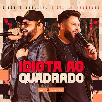 Idiota Ao Quadrado (Ao Vivo) By Diego & Arnaldo's cover