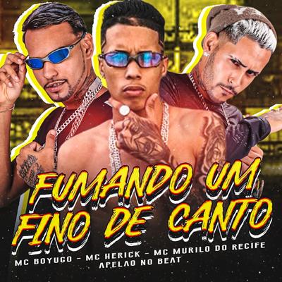 Fumando um Fino de Canto By mc herick, mc boyugo, Mc Murilo do Recife, Apelão no Beat's cover