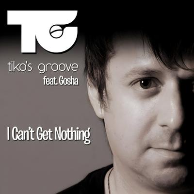 I Can't Get Nothing (Extended) By Tiko's Groove, Gosha's cover