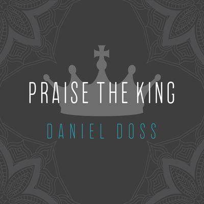 Praise the King By Daniel Doss's cover