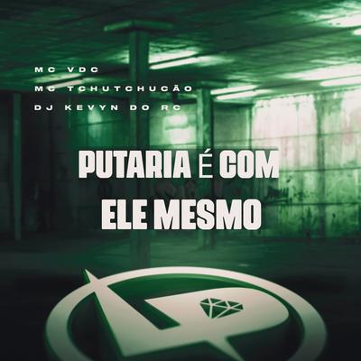 Putaria É Com Ele Mesmo By MC TCHUTCHUCÃO, MC VDC, DJ Kevyn Do RC's cover