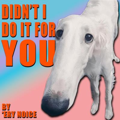 Didn't I Do It For You (Borzoi) By 'Ery Noice's cover