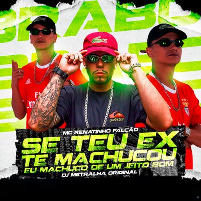 Se Teu Ex Te Machucou, Eu Machuco de um Jeito Bom By MC Renatinho Falcão, DJ Metralha Original's cover