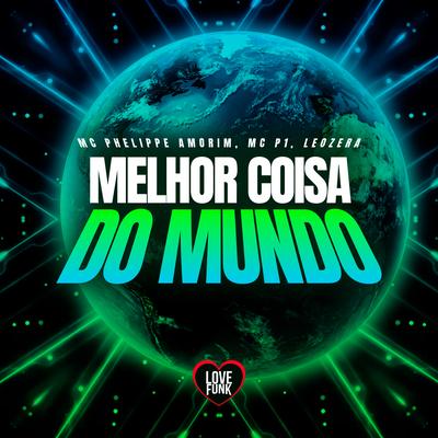 Melhor Coisa do Mundo By MC P1, LeoZera, MC PHELIPPE AMORIM, Love Funk's cover