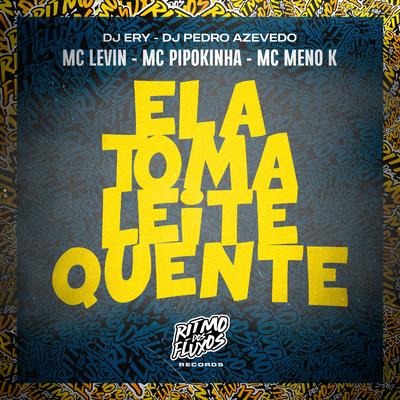 Ela Toma Leite Quente By MC Levin, MC Meno K, DJ Ery, MC Pipokinha, Dj Pedro Azevedo's cover