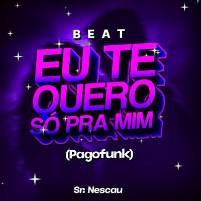 Beat Eu Te Quero Só Pra Mim (Pagofunk) By Sr. Nescau's cover