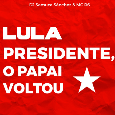 Lula Presidente o papai voltou By Samuca Sánchez, Mc R6's cover