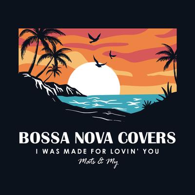 I Was Made for Lovin' You By Bossa Nova Covers, Mats & My's cover