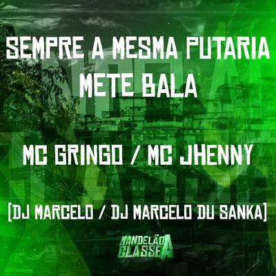 Sempre a Mesma Putaria - Mete Bala By mc jhenny, MC Gringo, Dj Marcelo, DJ Marcelo Du Sanka's cover