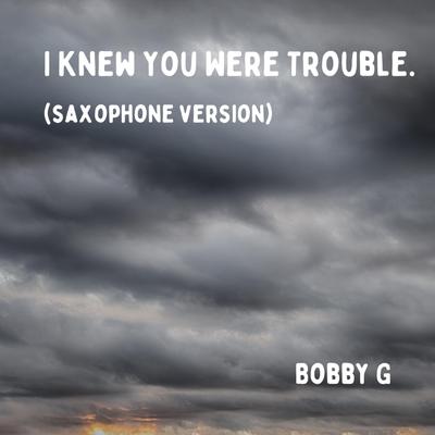 I Knew You Were Trouble. (Saxophone Version) By Bobby G's cover