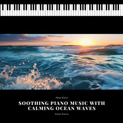 Soothing Sounds By Piano Waves, Piano and Ocean Waves, Relaxing Music's cover