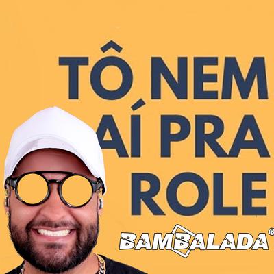 Tô Nem Ai Pra Rolê By Bambalada O Moral's cover