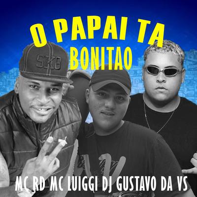 O Papai Ta Bonitão By Mc RD, MC Luiggi, DJ Gustavo da VS's cover
