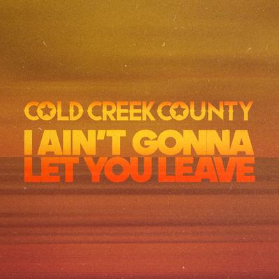 I Ain't Gonna Let You Leave By Cold Creek County's cover