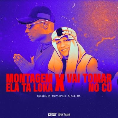 Montagem Ela Ta Loka vs Vai Tomar By MC John JB, Mc Vuk Vuk, DJ Guih MS's cover