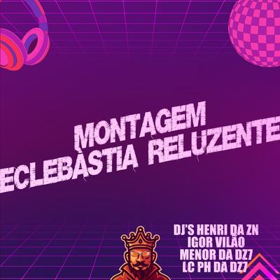 Montagem Eclebàstia Reluzente By Igor vilão, DJ Menor da DZ7, DJ LC PH DZ7, Dj henri da zn's cover