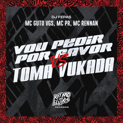 Vou Pedir por Favor Vs Toma Vukada By MC PR, MC Guto VGS, Mc Rennan, Dj Fepas's cover