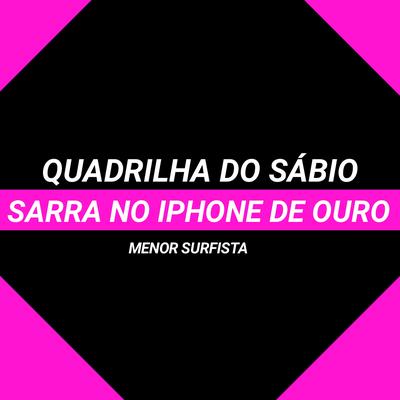 Quadrilha Do Sábio, Sarra No iPhone De Ouro By MENOR SURFISTA's cover