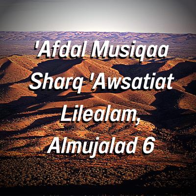 'Afdal Musiqaa Sharq 'Awsatiat Lilealam, Almujalad 6's cover
