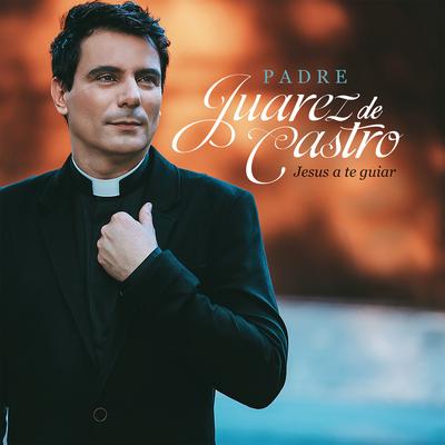 Jesus a Te Guiar By Padre Juarez de Castro's cover