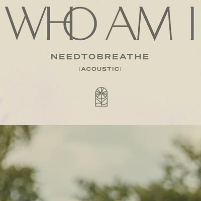 Who Am I (Acoustic) By NEEDTOBREATHE's cover