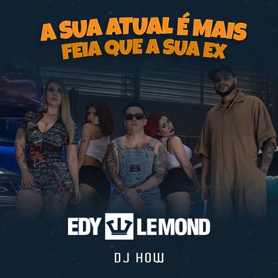 A Sua Atual É Mais Feia Que a Sua Ex By Edy Lemond, DJ-How's cover