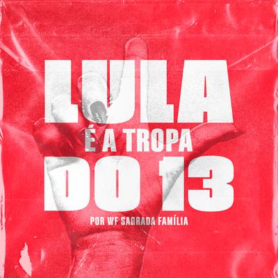 Lula É a Tropa do 13 By WF Família Sagrada Família, DJ Fabio ACM's cover