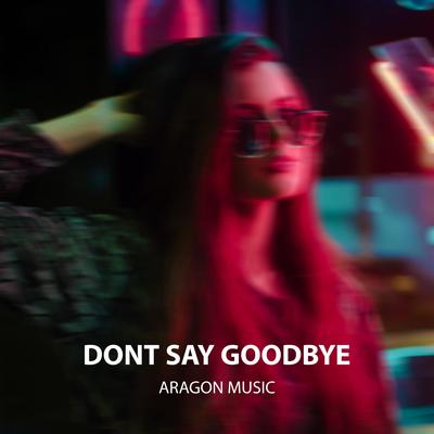 Dont Say Goodbye By Aragon Music's cover