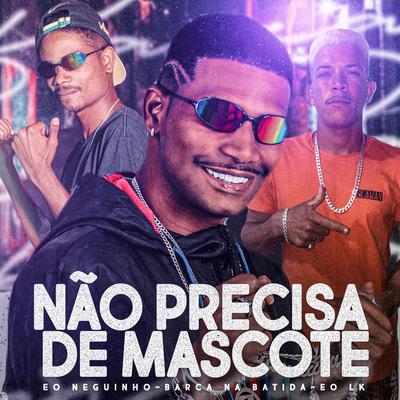 Não Precisa de Mascote By eo neguinho, Barca Na Batida, Eo Lk, MC NAHARA's cover