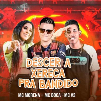 Descer a Xereca pra Bandido By MC V2, Mc Boca, MC Morena's cover