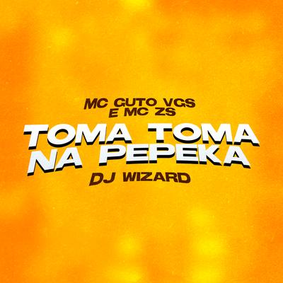 Toma Toma na Pepeka By MC Guto VGS, MC ZS, DJ Wizard's cover