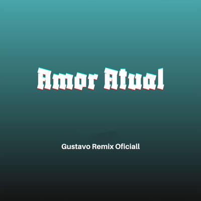 Amor Atual By Gustavo Remix Oficial's cover