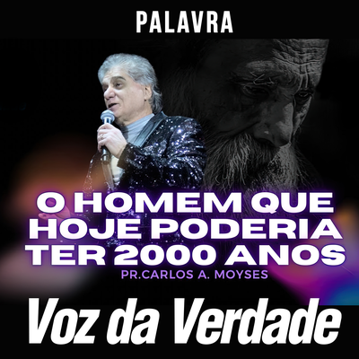 O Homem Que Hoje Poderia ter 2000 Anos By Voz da Verdade, Pr. Carlos A. Moysés's cover