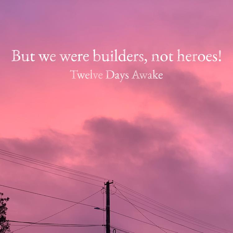 But we were builders, not heroes!'s avatar image