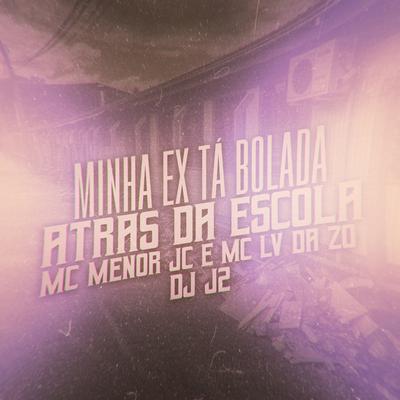 Minha Ex ta Bolada Atras da Escola By MC MENOR JC, mc lv da zo, DJ J2, Tropa da W&S's cover