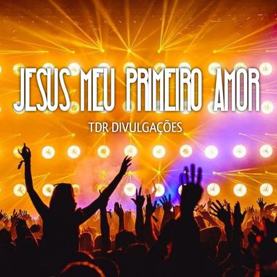 Jesus Meu Primeiro Amor (Reggae Versão) By TDR DIVULGAÇÕES's cover