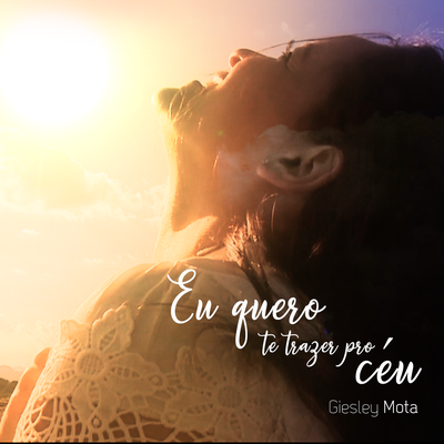 Eu Quero Te Trazer pro Céu By Giesley Mota's cover