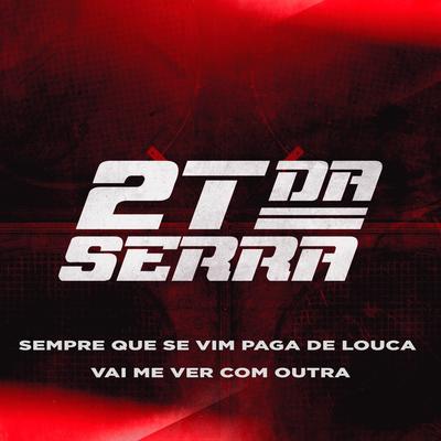 Sempre Que Se Vim Paga de Louca Vai Me Ver Com Outra By 2T Da Serra's cover