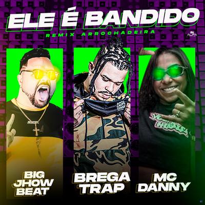 Ele É Bandido (feat. Mc Danny) (Remix Arrochadeira)'s cover