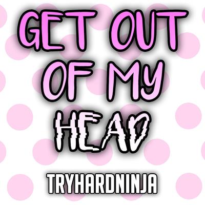 Get Out of My Head By Sailorurlove, Tryhardninja's cover